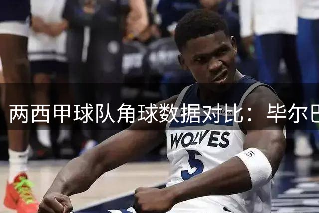 两西甲球队角球数据对比：毕尔巴鄂攻势占优