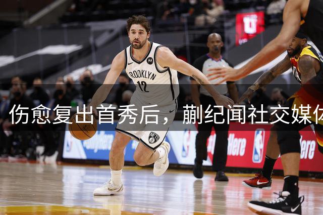 伤愈复出首秀后，蒯纪闻社交媒体分享竞技状态