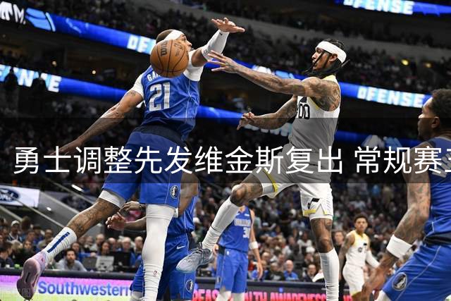勇士调整先发维金斯复出 常规赛五人组效率惊人