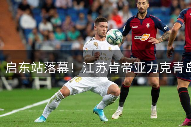 启东站落幕！江苏肯帝亚力克青岛 年轻球员实战练兵显成效