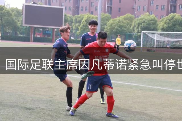 国际足联主席因凡蒂诺紧急叫停世界杯股权交易 政治风暴下权力危机加剧