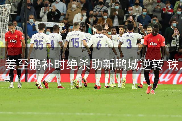 姜至鹏补时绝杀助新鹏城逆转 铁人遭遇联赛两连败