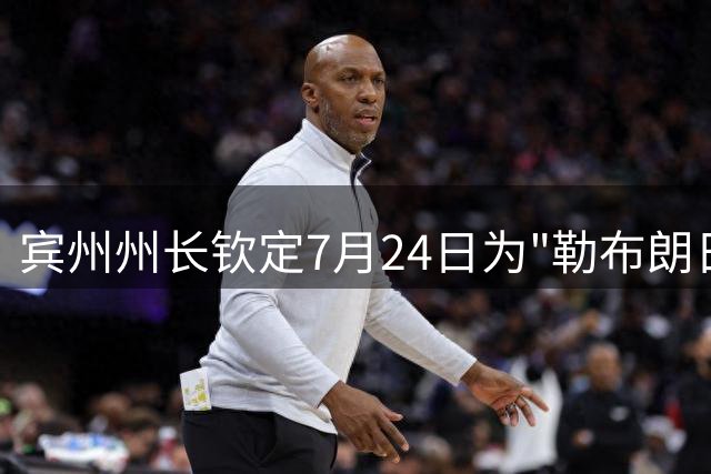 宾州州长钦定7月24日为"勒布朗日" 庆祝NBA巨星加盟76人
