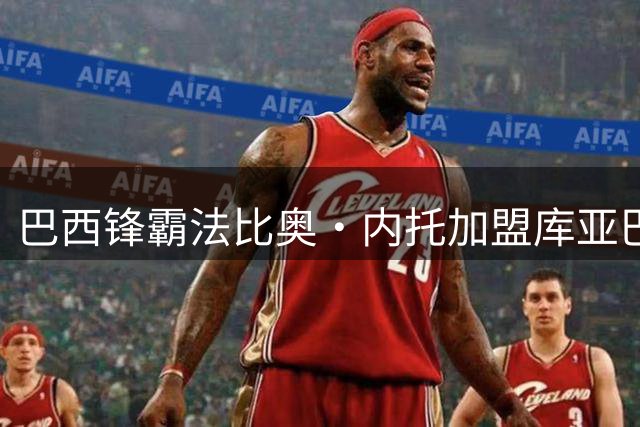 巴西锋霸法比奥·内托加盟库亚巴，助力巴乙下半程冲刺