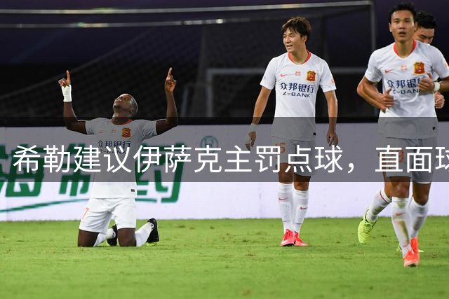 希勒建议伊萨克主罚点球，直面球迷嘘声