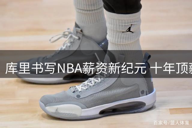 库里书写NBA薪资新纪元 十年顶薪纪录无人能及
