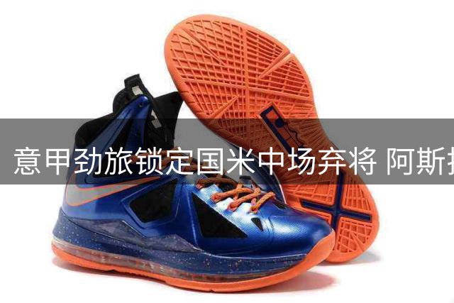 意甲劲旅锁定国米中场弃将 阿斯拉尼租借交易成首选方案