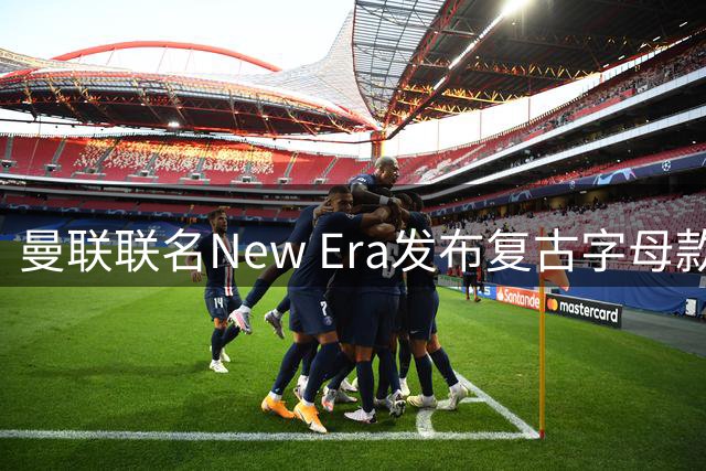 曼联联名New Era发布复古字母款棒球帽 创新演绎俱乐部标识