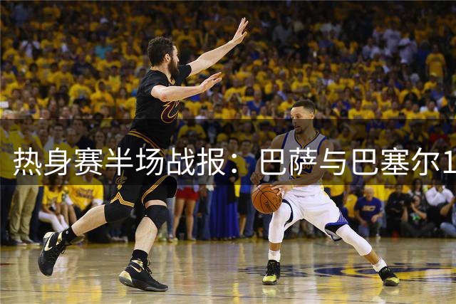 热身赛半场战报：巴萨与巴塞尔1-1握手言和