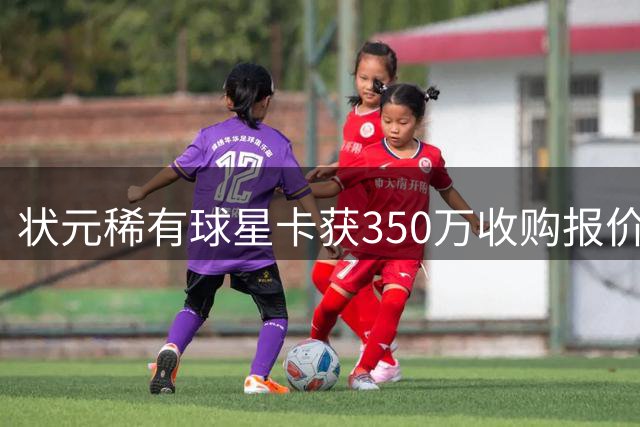 状元稀有球星卡获350万收购报价