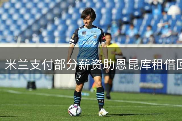 米兰支付部分薪资助恩昆库租借回归莱比锡
