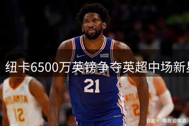 纽卡6500万英镑争夺英超中场新星，曼联退出竞争