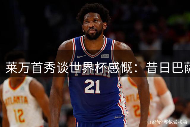 莱万首秀谈世界杯感慨：昔日巴萨队友夺冠令我自豪
