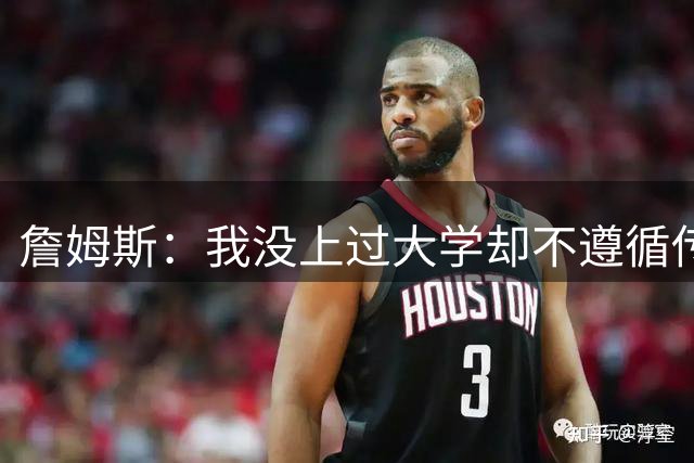 詹姆斯：我没上过大学却不遵循传统 我相信我的兄弟们&共建事业