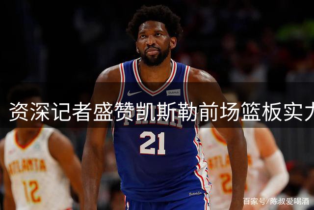资深记者盛赞凯斯勒前场篮板实力 称其与湖人核心完美契合