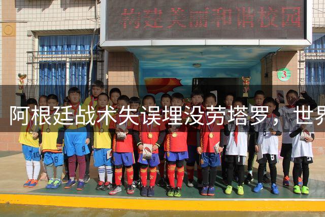 阿根廷战术失误埋没劳塔罗，世界杯后恐面临人才断档