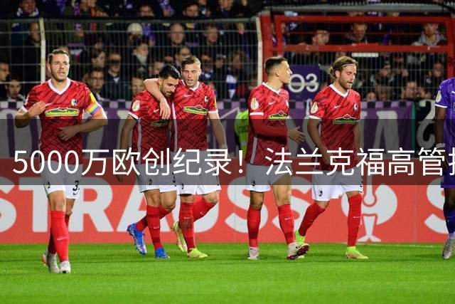 5000万欧创纪录！法兰克福高管揭秘布朗转会拜仁内幕