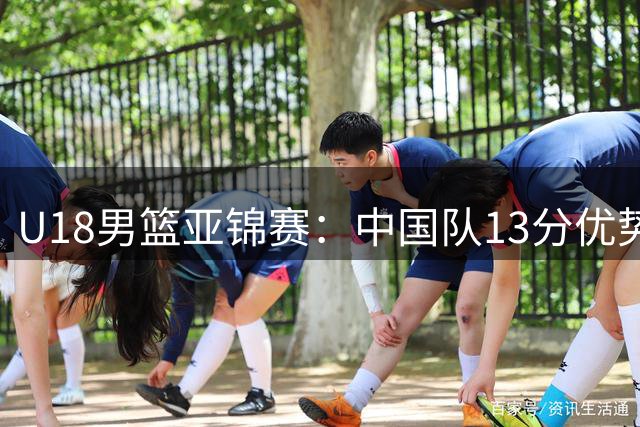 U18男篮亚锦赛：中国队13分优势力克新西兰 张淳智独揽18分率队挺进决赛